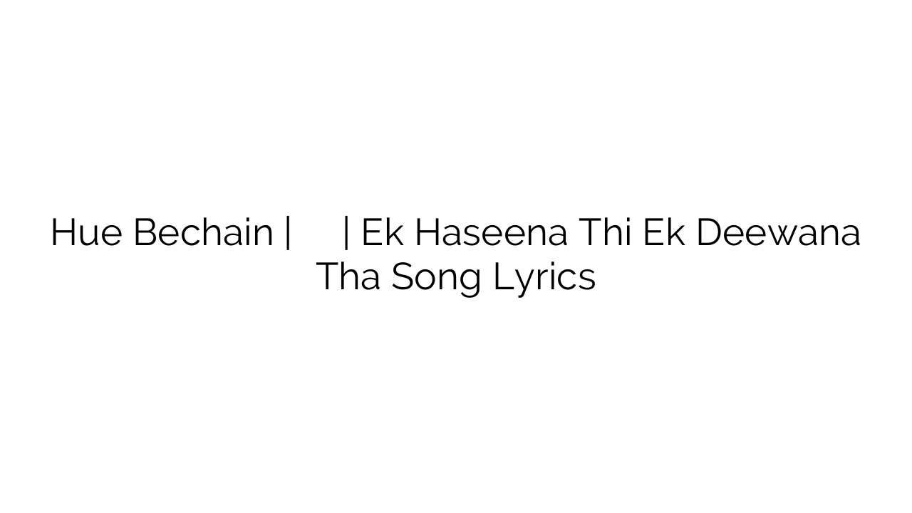Hue Bechain | हुए बेचैन पहली बार | Ek Haseena Thi Ek Deewana Tha Song Lyrics 